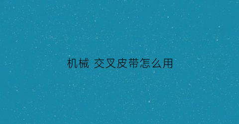 “机械交叉皮带怎么用(机械交叉皮带怎么用视频)